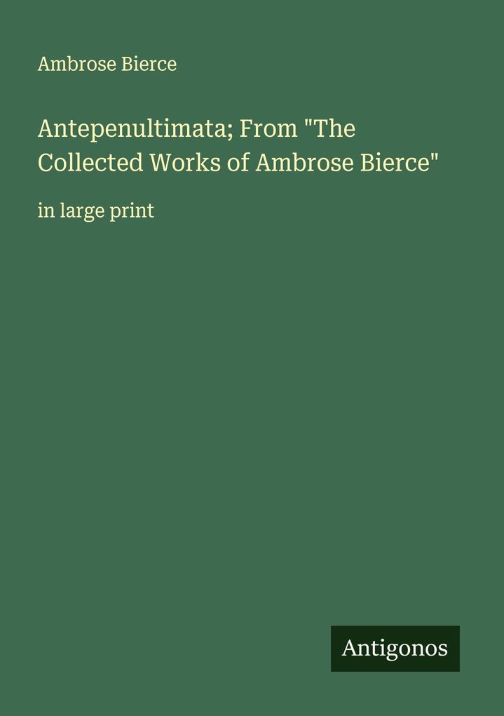 Antepenultimata; From 'The Collected Works of Ambrose Bierce'