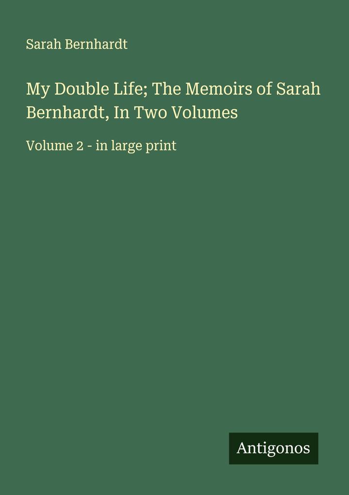 My Double Life; The Memoirs of Sarah Bernhardt In Two Volumes