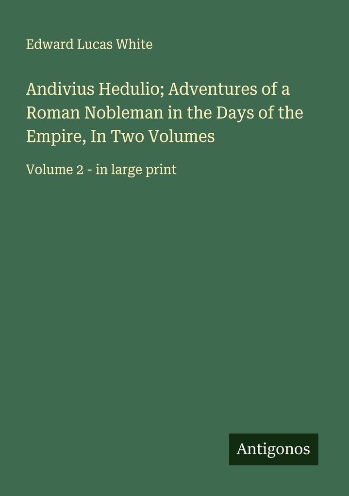 Andivius Hedulio; Adventures of a Roman Nobleman in the Days of the Empire In Two Volumes
