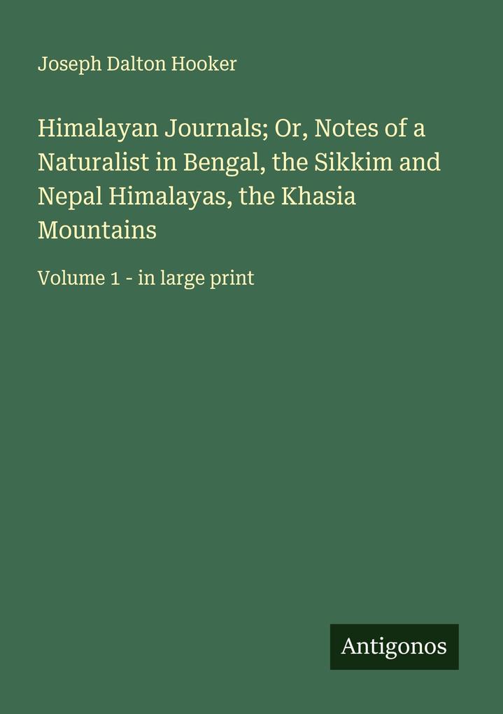 Himalayan Journals; Or Notes of a Naturalist in Bengal the Sikkim and Nepal Himalayas the Khasia Mountains