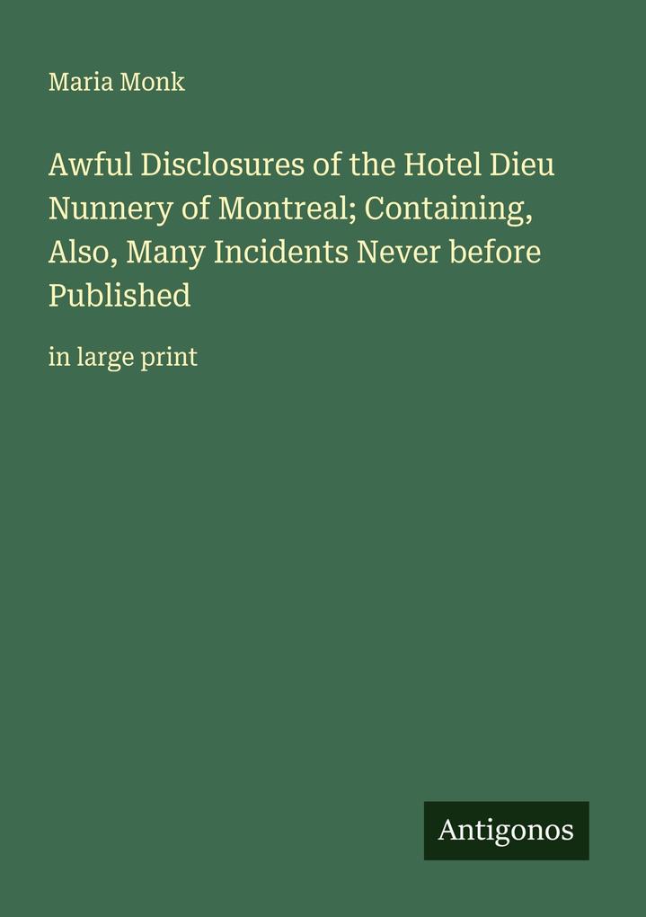 Awful Disclosures of the Hotel Dieu Nunnery of Montreal; Containing Also Many Incidents Never before Published