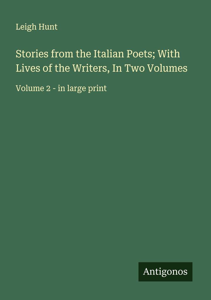 Stories from the Italian Poets; With Lives of the Writers In Two Volumes