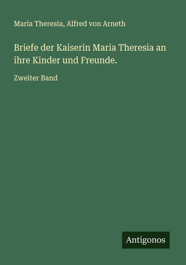 Briefe der Kaiserin Maria Theresia an ihre Kinder und Freunde.