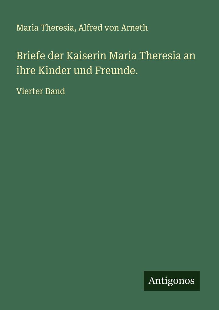 Briefe der Kaiserin Maria Theresia an ihre Kinder und Freunde.