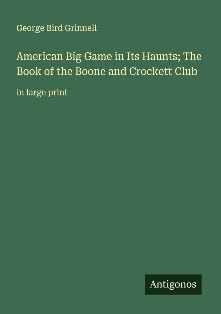 American Big Game in Its Haunts; The Book of the Boone and Crockett Club