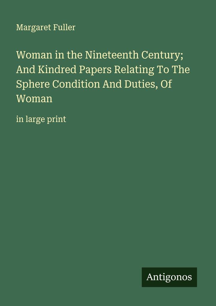 Woman in the Nineteenth Century; And Kindred Papers Relating To The Sphere Condition And Duties Of Woman