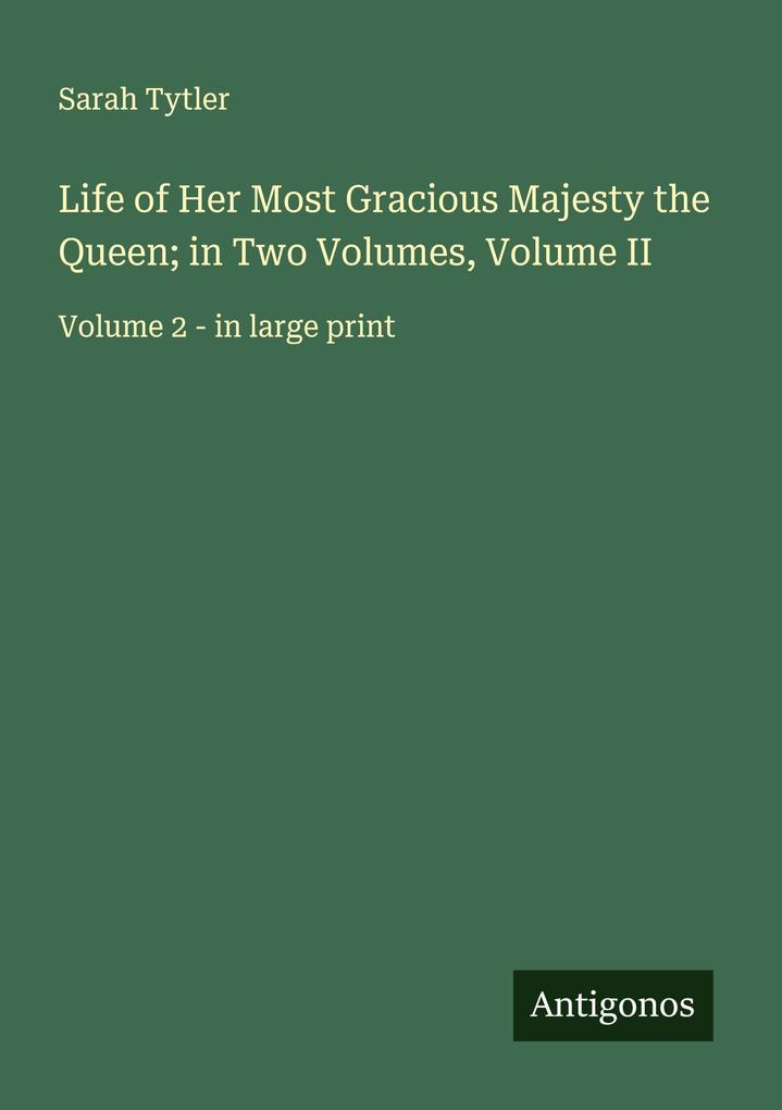 Life of Her Most Gracious Majesty the Queen; in Two Volumes Volume II