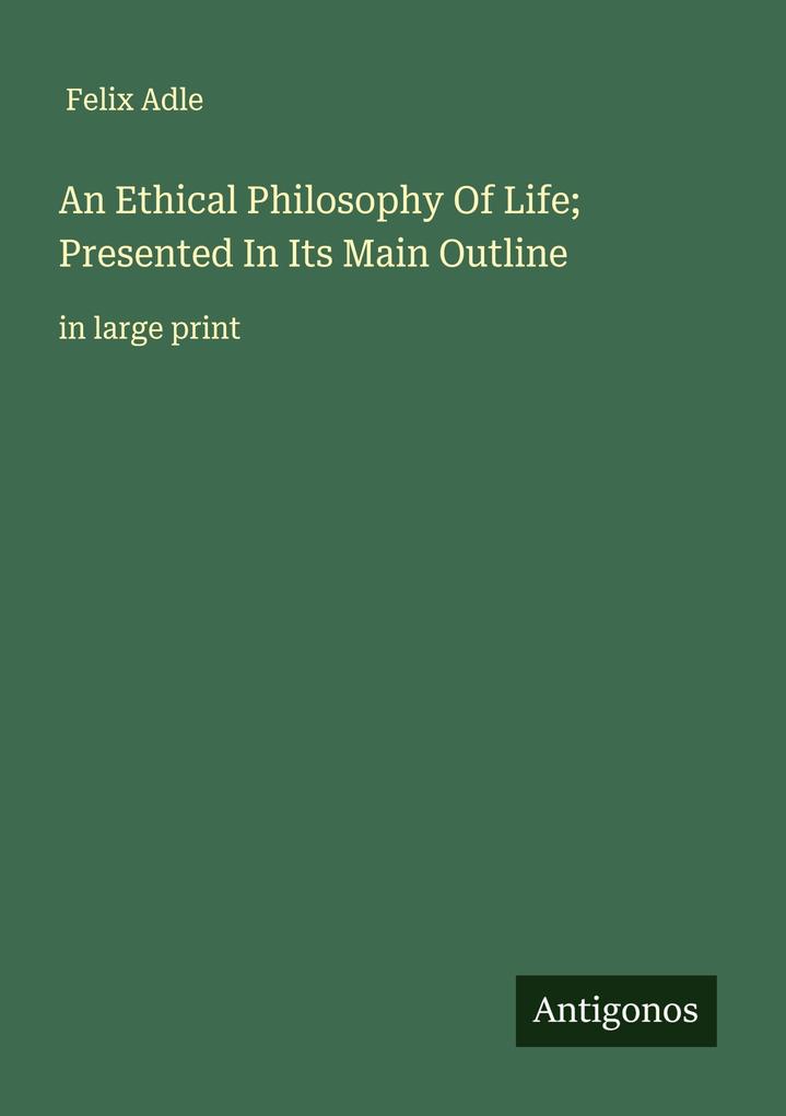 An Ethical Philosophy Of Life; Presented In Its Main Outline
