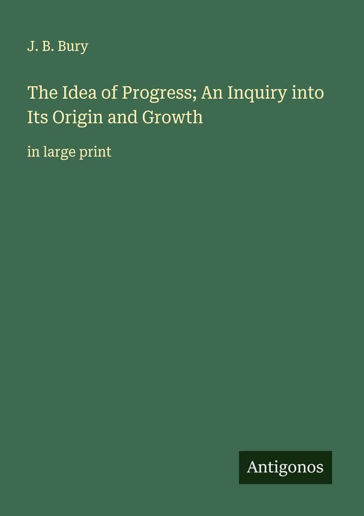 The Idea of Progress; An Inquiry into Its Origin and Growth
