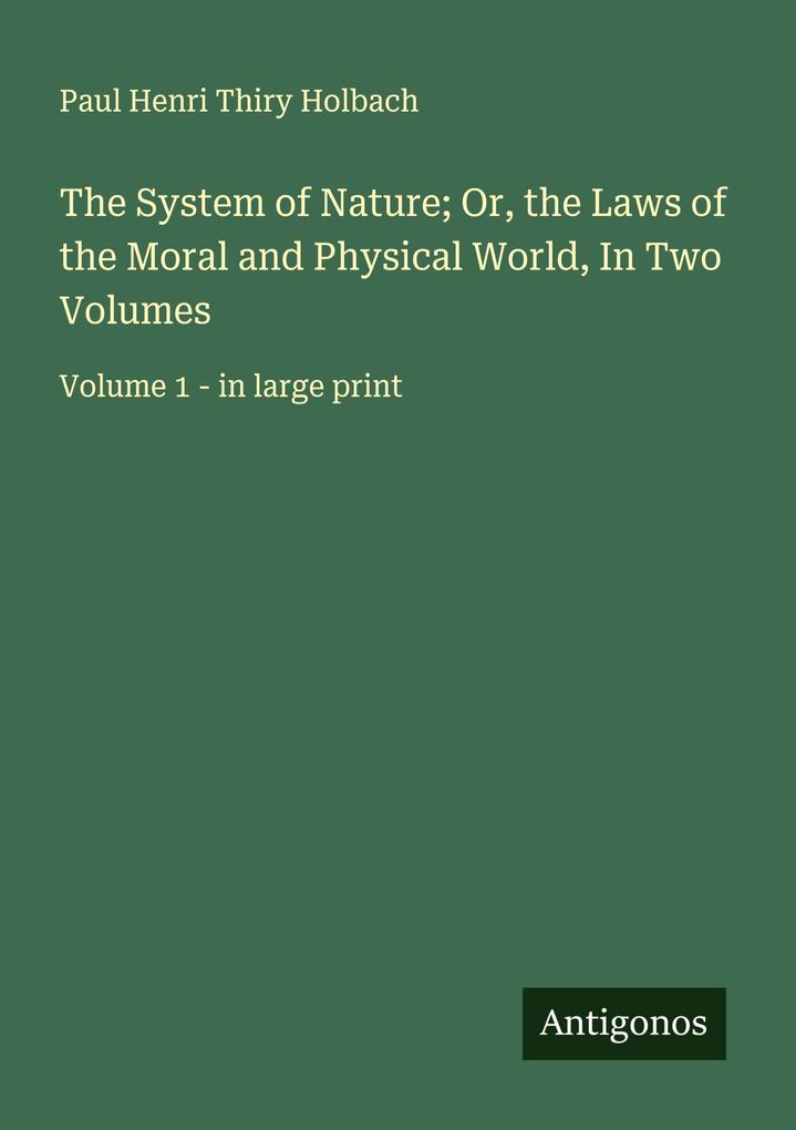 The System of Nature; Or the Laws of the Moral and Physical World In Two Volumes