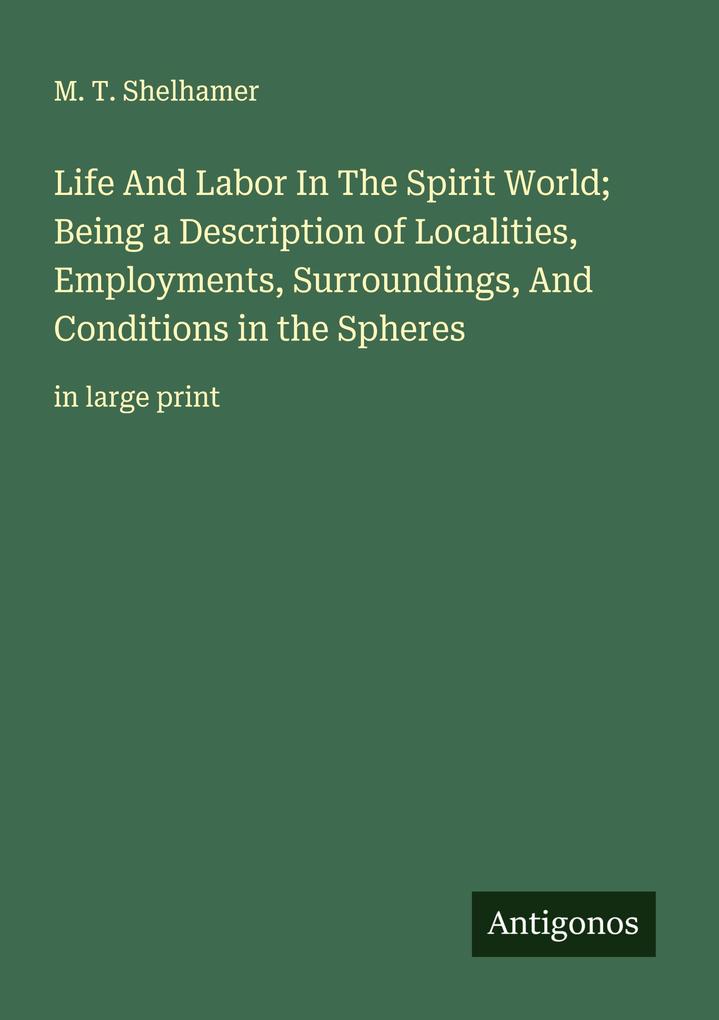 Life And Labor In The Spirit World; Being a Description of Localities Employments Surroundings And Conditions in the Spheres
