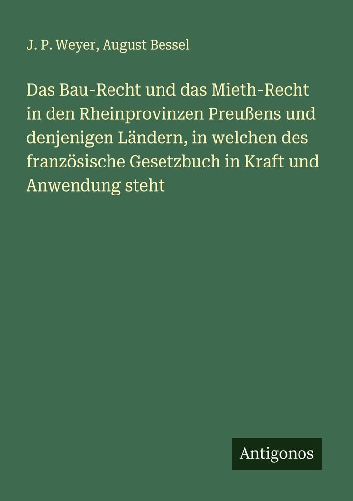 Das Bau-Recht und das Mieth-Recht in den Rheinprovinzen Preußens und denjenigen Ländern in welchen des französische Gesetzbuch in Kraft und Anwendung steht