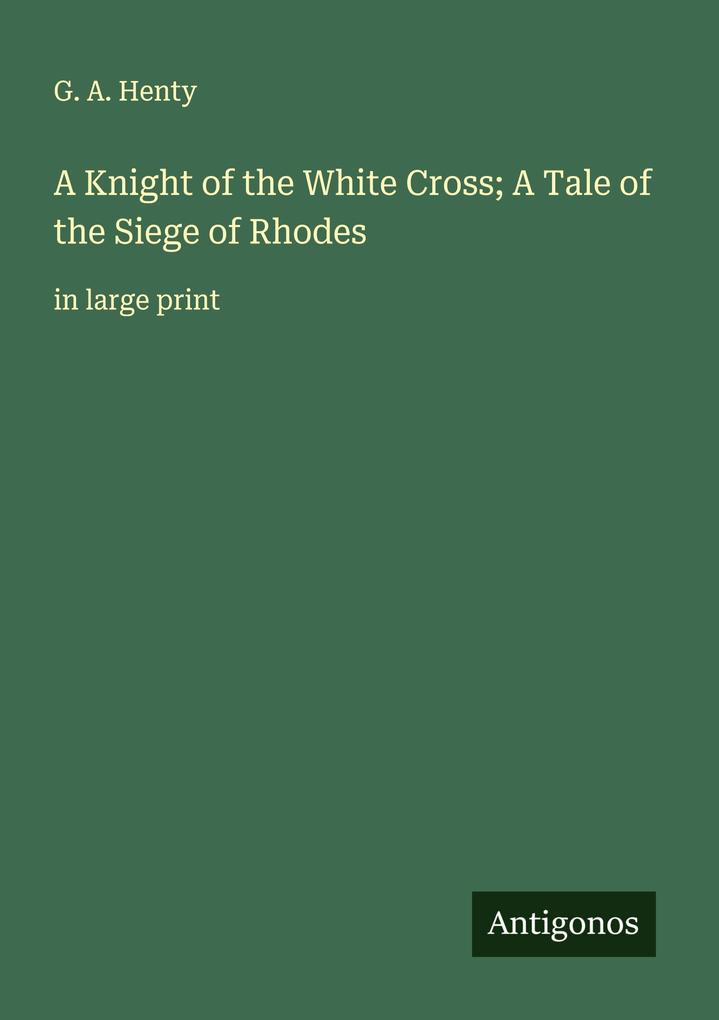 A Knight of the White Cross; A Tale of the Siege of Rhodes