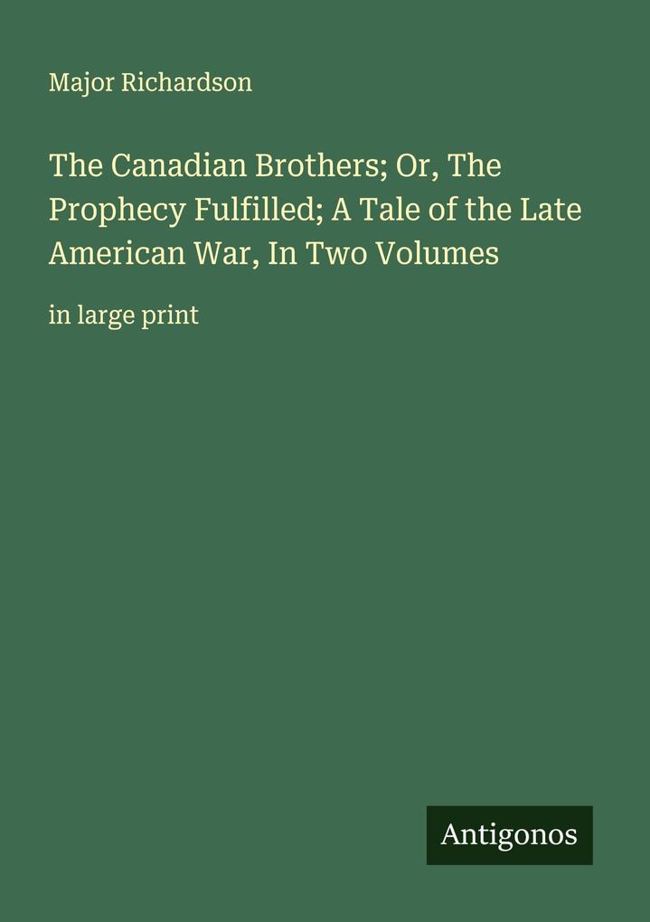 The Canadian Brothers; Or The Prophecy Fulfilled; A Tale of the Late American War In Two Volumes
