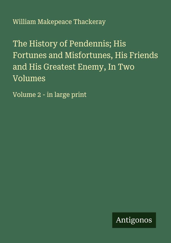 The History of Pendennis; His Fortunes and Misfortunes His Friends and His Greatest Enemy In Two Volumes