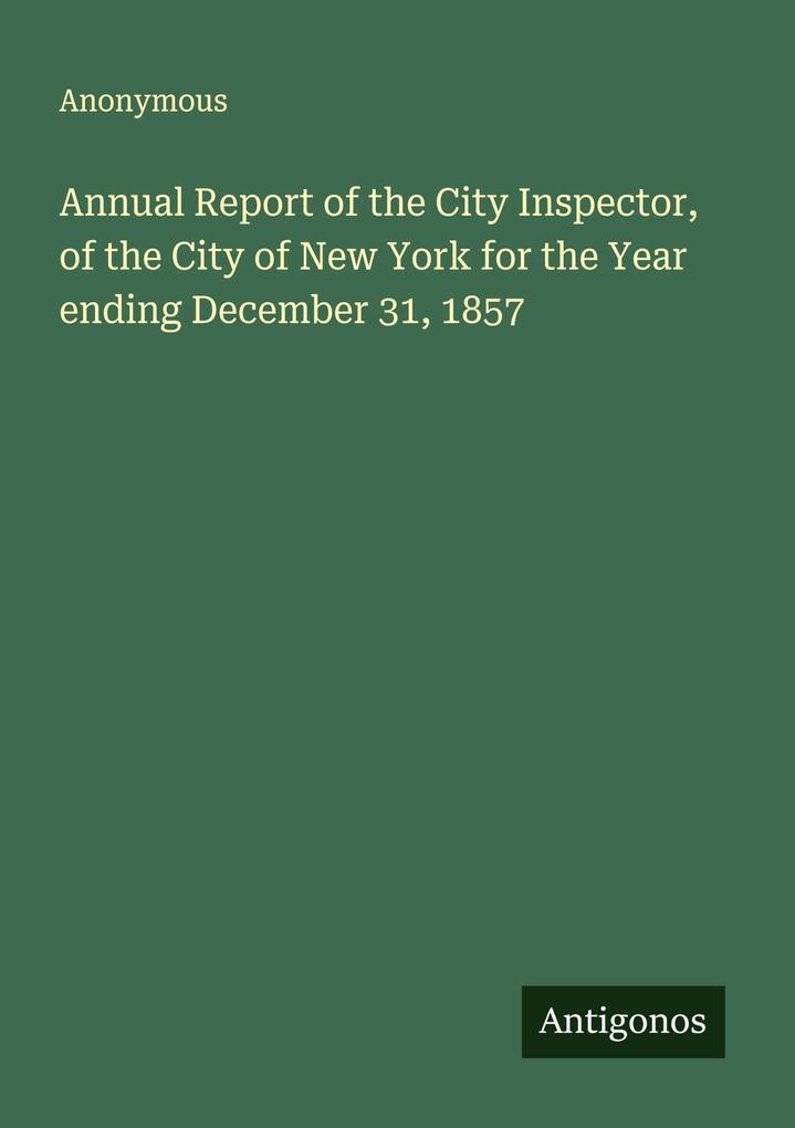 Annual Report of the City Inspector of the City of New York for the Year ending December 31 1857
