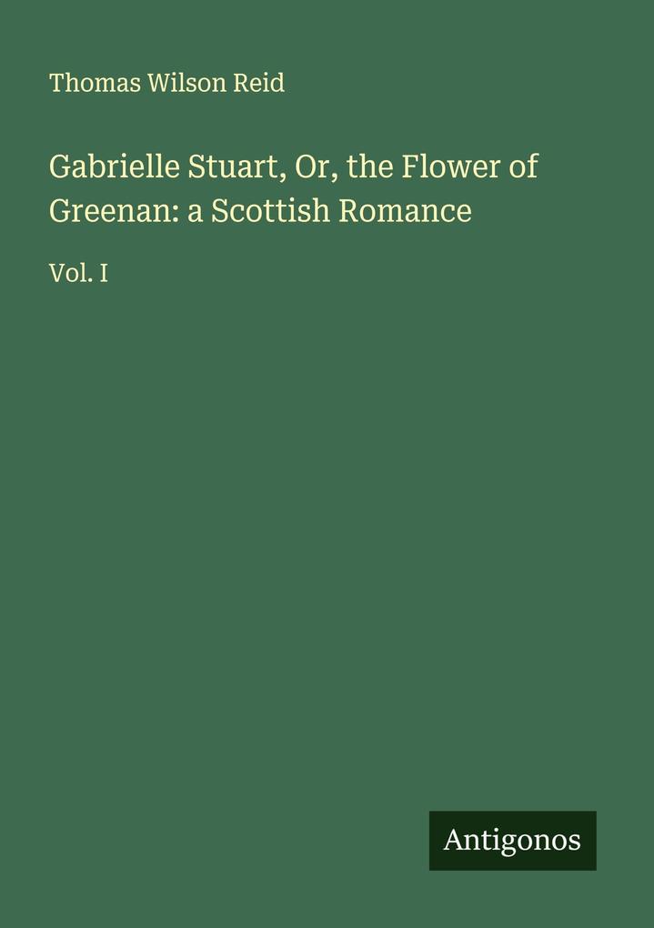 Gabrielle Stuart Or the Flower of Greenan: a Scottish Romance