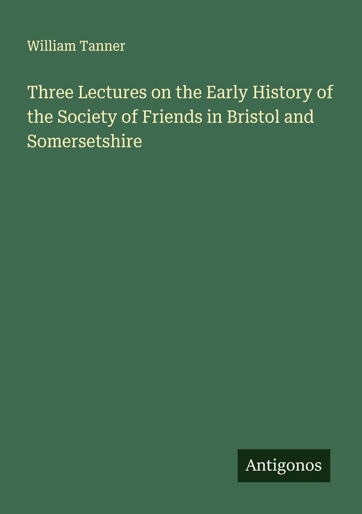 Three Lectures on the Early History of the Society of Friends in Bristol and Somersetshire