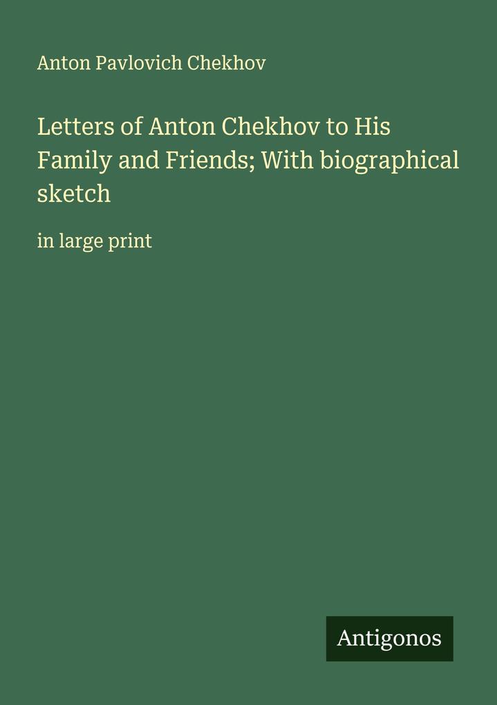 Letters of Anton Chekhov to His Family and Friends; With biographical sketch
