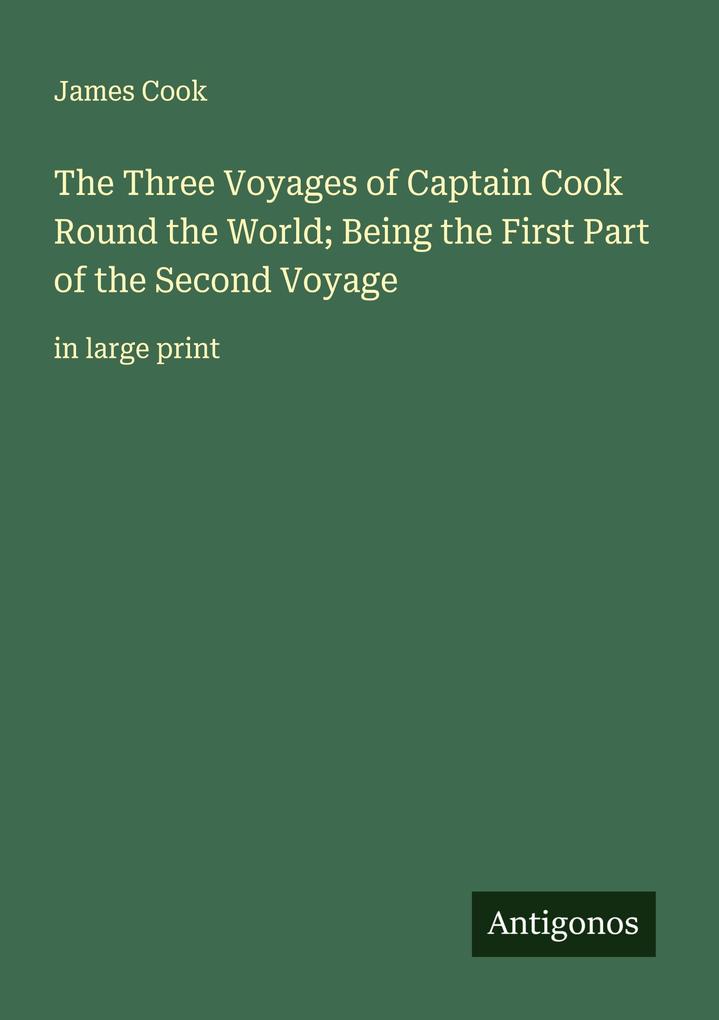 The Three Voyages of Captain Cook Round the World; Being the First Part of the Second Voyage