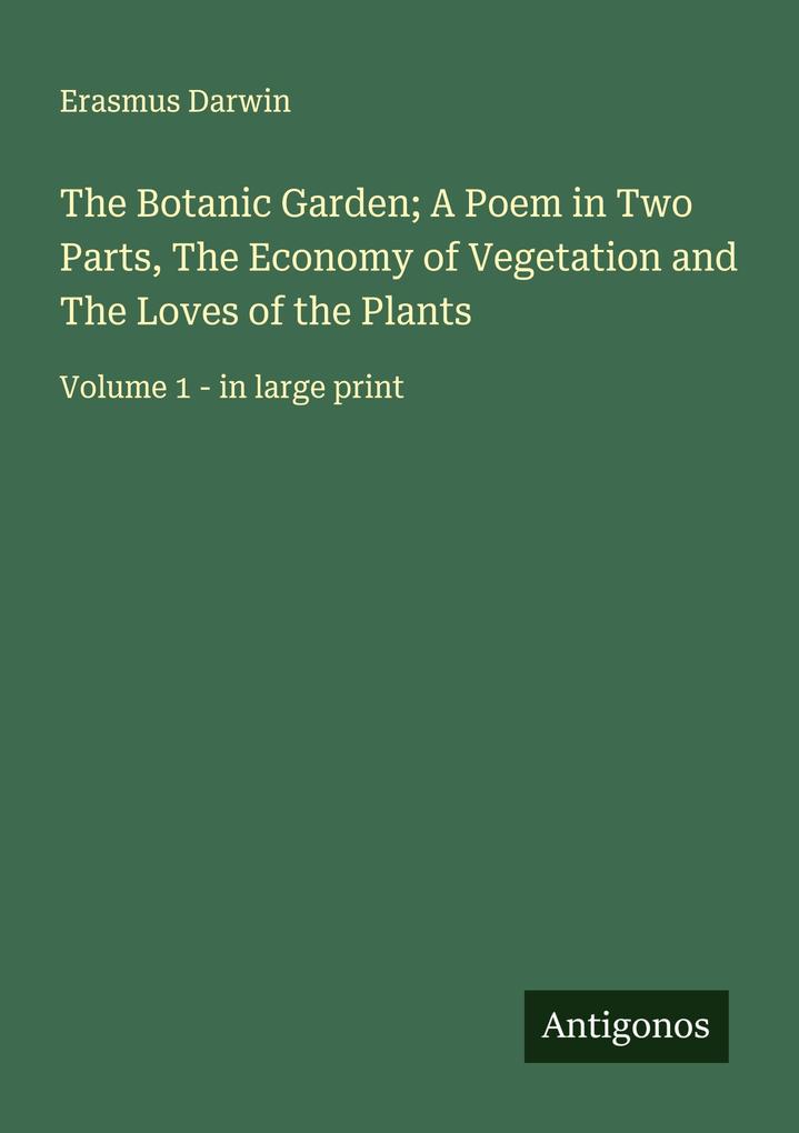 The Botanic Garden; A Poem in Two Parts The Economy of Vegetation and The Loves of the Plants
