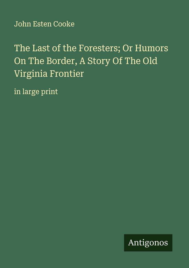 The Last of the Foresters; Or Humors On The Border A Story Of The Old Virginia Frontier