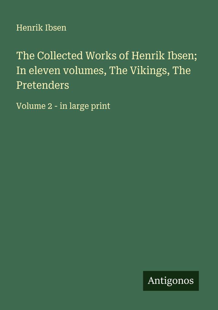 The Collected Works of Henrik Ibsen; In eleven volumes The Vikings The Pretenders
