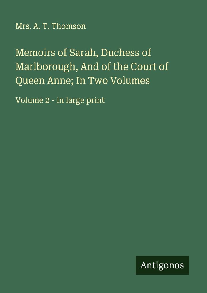 Memoirs of Sarah Duchess of Marlborough And of the Court of Queen Anne; In Two Volumes