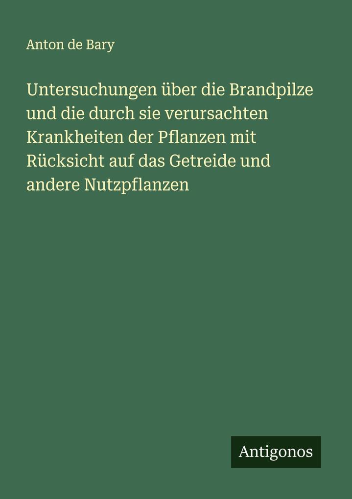 Untersuchungen über die Brandpilze und die durch sie verursachten Krankheiten der Pflanzen mit Rücksicht auf das Getreide und andere Nutzpflanzen