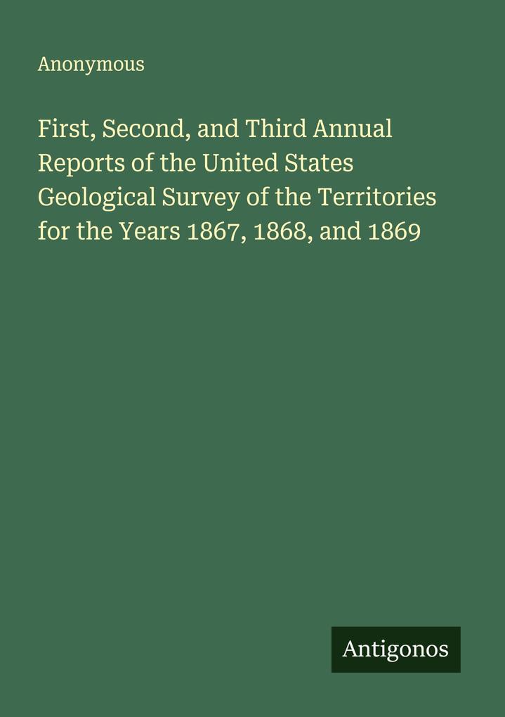 First Second and Third Annual Reports of the United States Geological Survey of the Territories for the Years 1867 1868 and 1869