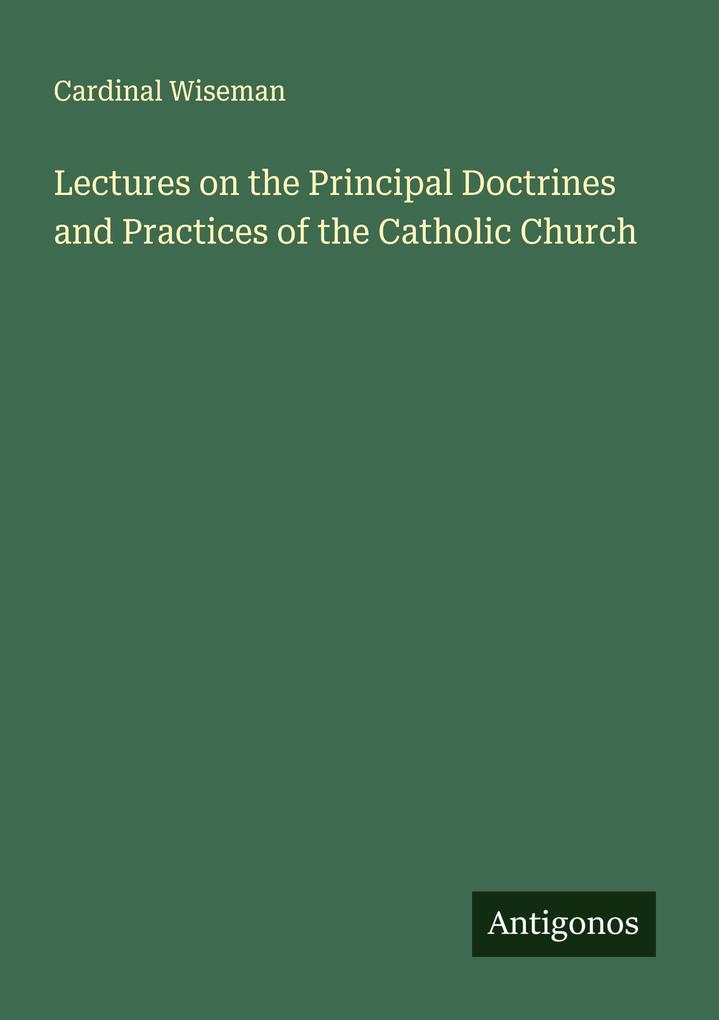 Lectures on the Principal Doctrines and Practices of the Catholic Church
