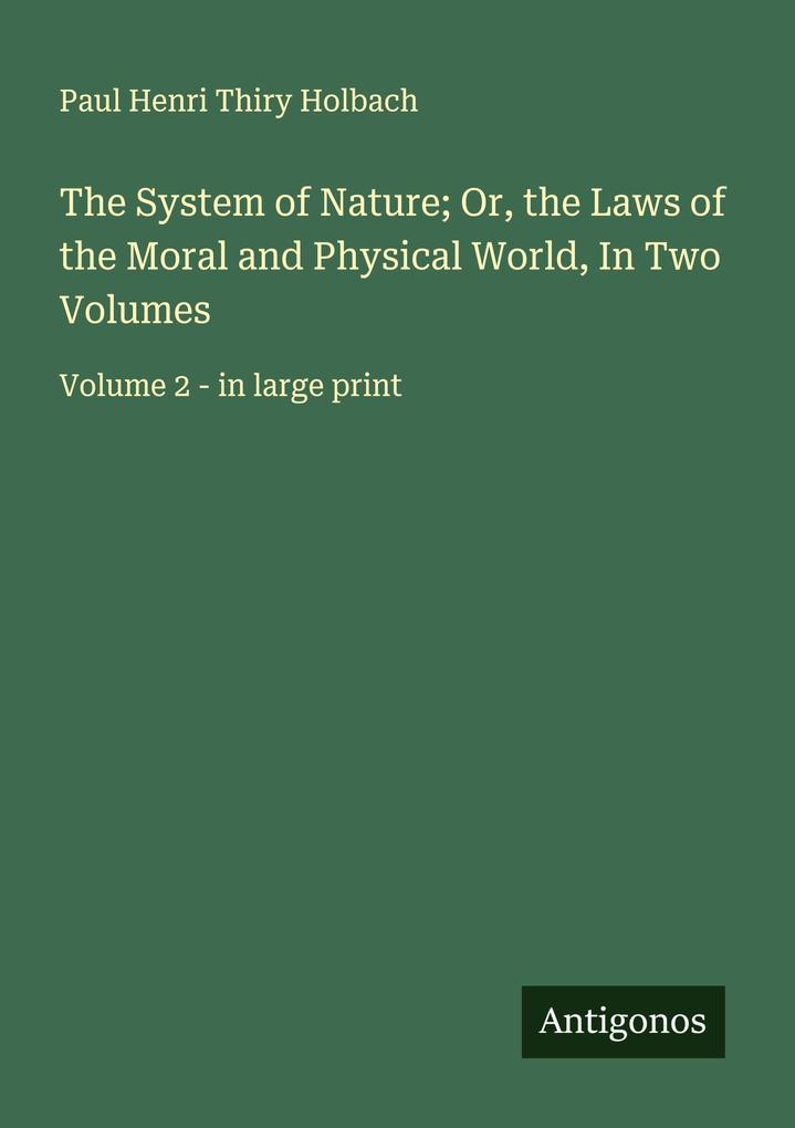 The System of Nature; Or the Laws of the Moral and Physical World In Two Volumes