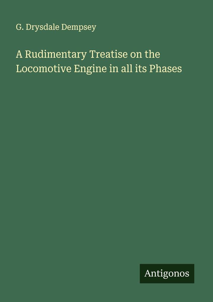 A Rudimentary Treatise on the Locomotive Engine in all its Phases