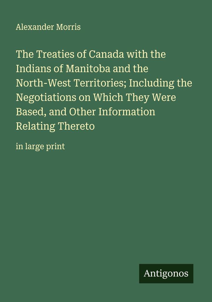 The Treaties of Canada with the Indians of Manitoba and the North-West Territories; Including the Negotiations on Which They Were Based and Other Information Relating Thereto