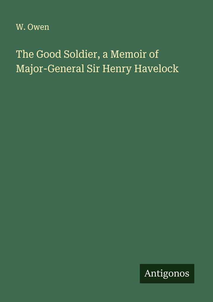 The Good Soldier a Memoir of Major-General Sir Henry Havelock