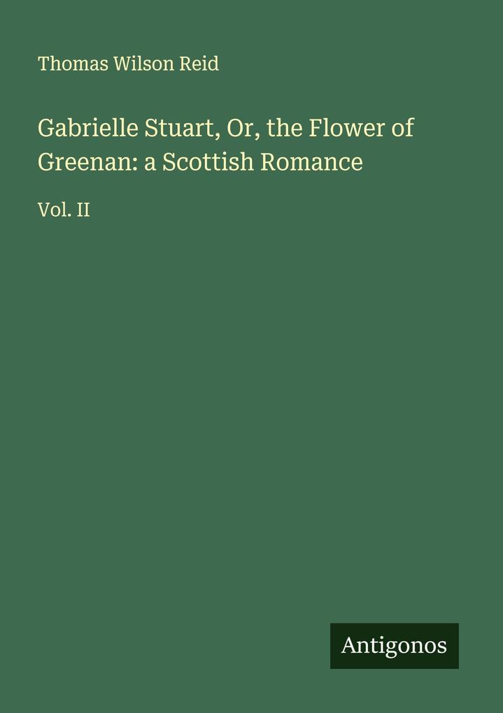 Gabrielle Stuart Or the Flower of Greenan: a Scottish Romance