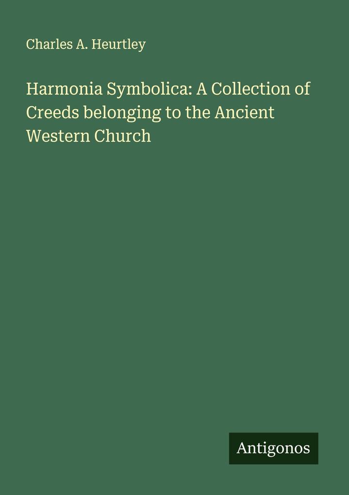 Harmonia Symbolica: A Collection of Creeds belonging to the Ancient Western Church