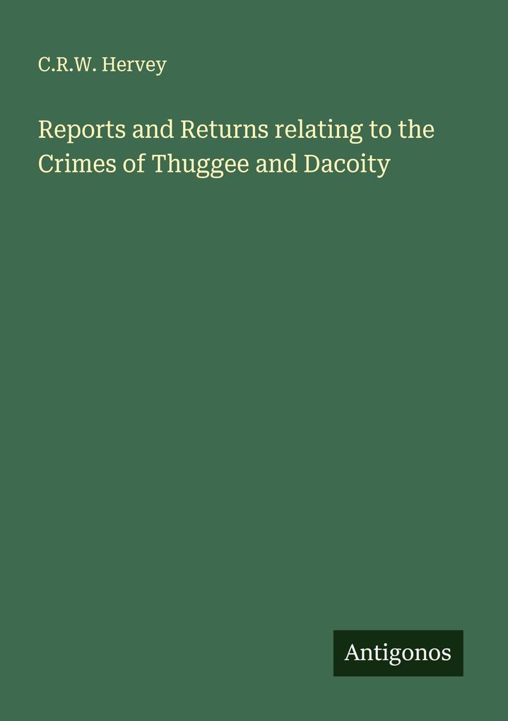 Reports and Returns relating to the Crimes of Thuggee and Dacoity