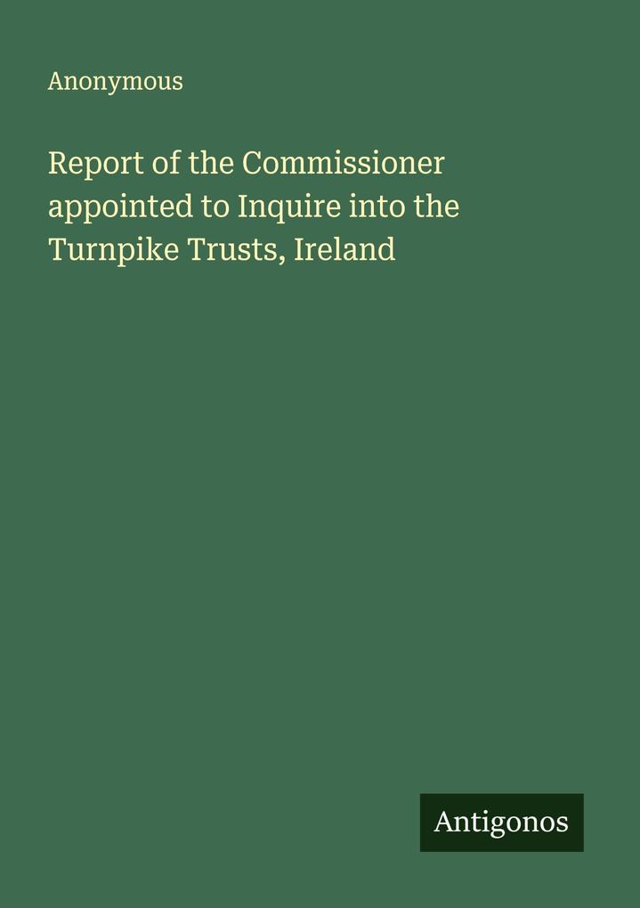 Report of the Commissioner appointed to Inquire into the Turnpike Trusts Ireland