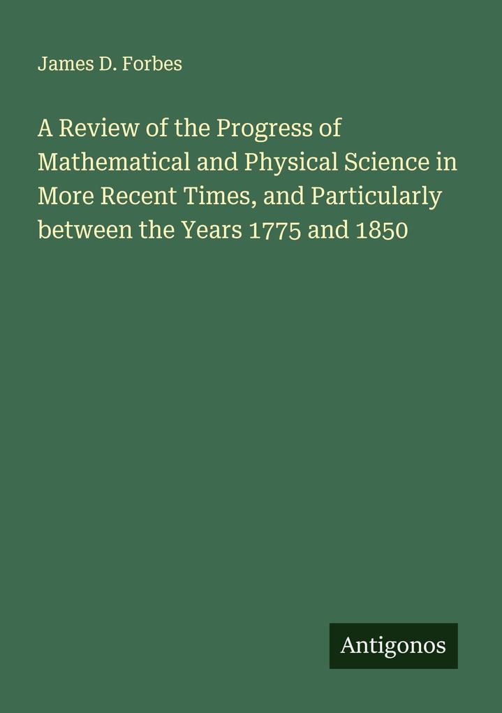A Review of the Progress of Mathematical and Physical Science in More Recent Times and Particularly between the Years 1775 and 1850