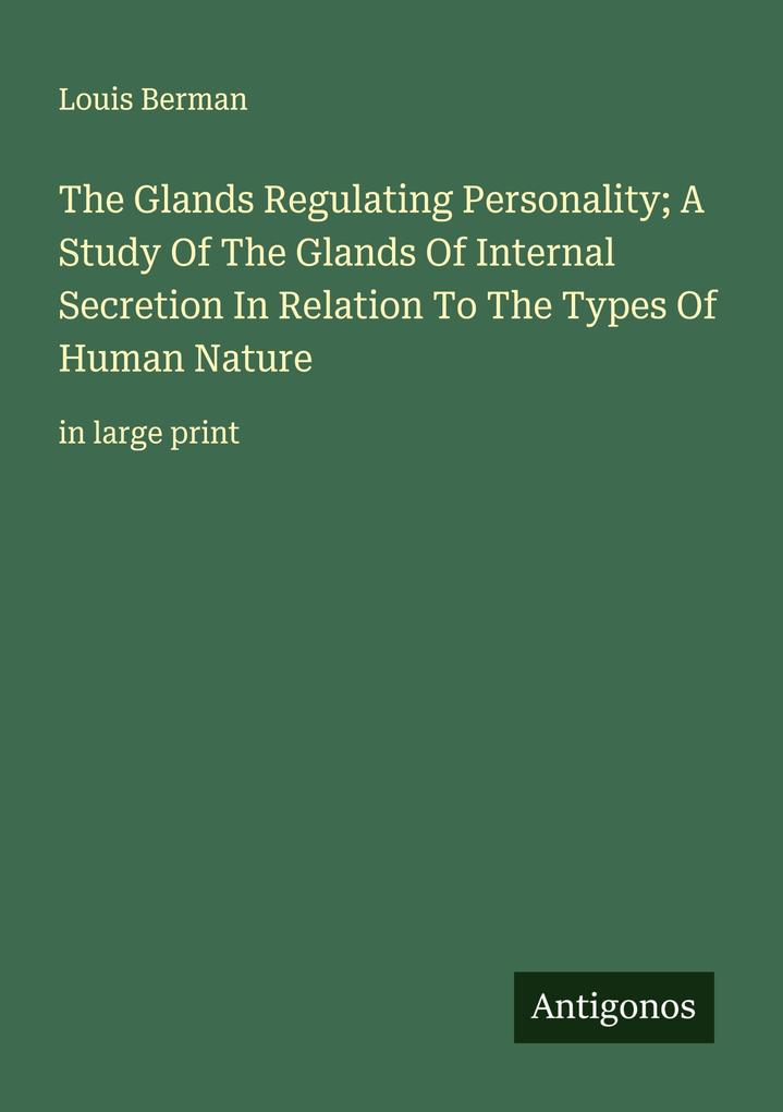 The Glands Regulating Personality; A Study Of The Glands Of Internal Secretion In Relation To The Types Of Human Nature