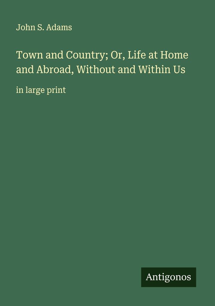Town and Country; Or Life at Home and Abroad Without and Within Us