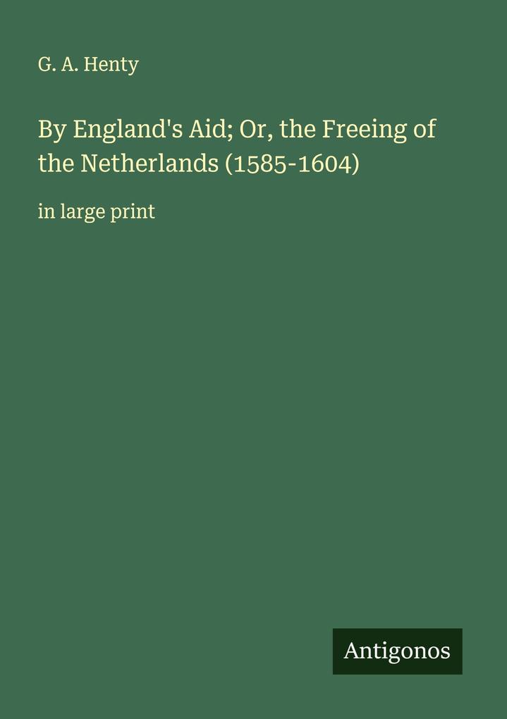 By England's Aid; Or the Freeing of the Netherlands (1585-1604)