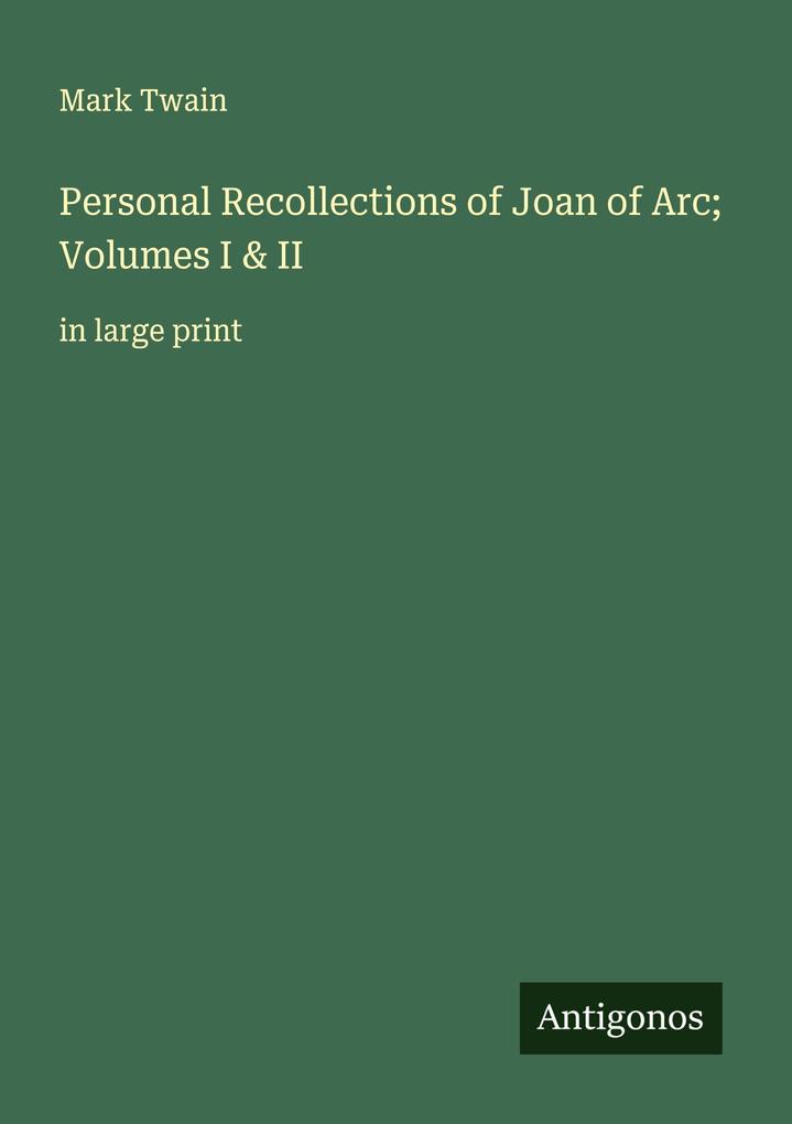 Personal Recollections of Joan of Arc; Volumes I & II