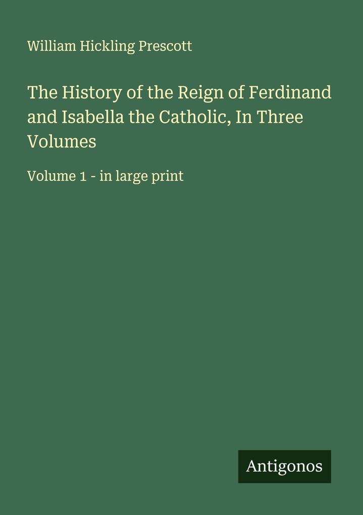 The History of the Reign of Ferdinand and Isabella the Catholic In Three Volumes