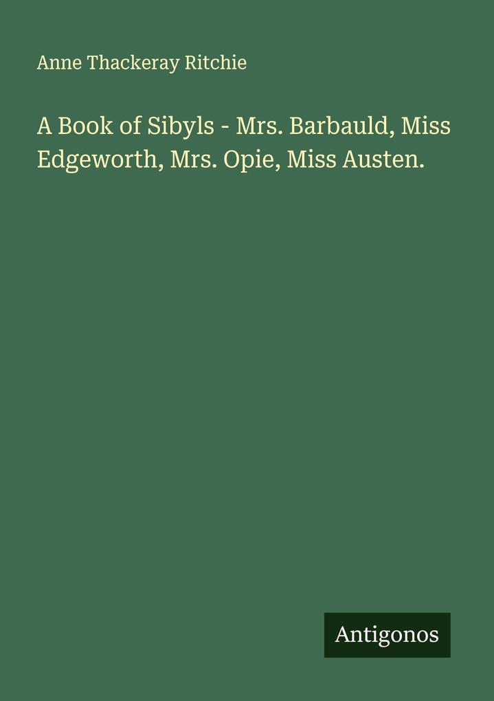 A Book of Sibyls - Mrs. Barbauld Miss Edgeworth Mrs. Opie Miss Austen.