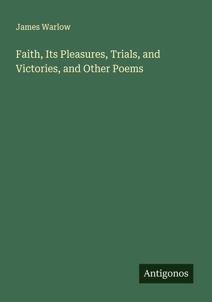 Faith Its Pleasures Trials and Victories and Other Poems