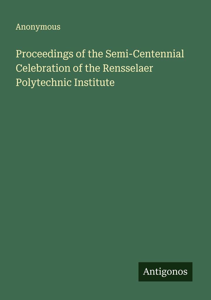 Proceedings of the Semi-Centennial Celebration of the Rensselaer Polytechnic Institute