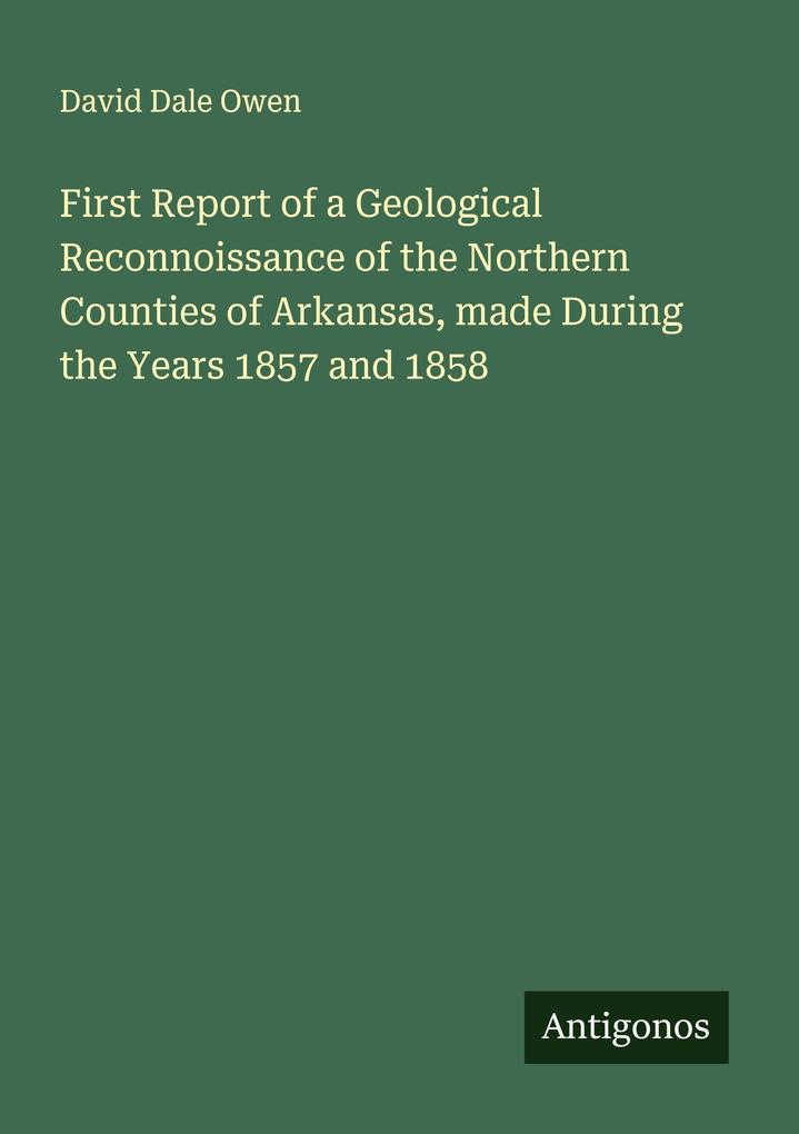 First Report of a Geological Reconnoissance of the Northern Counties of Arkansas made During the Years 1857 and 1858