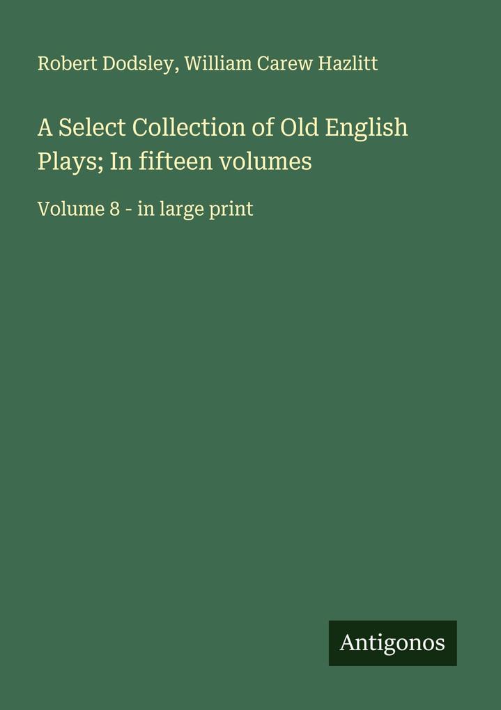 A Select Collection of Old English Plays; In fifteen volumes